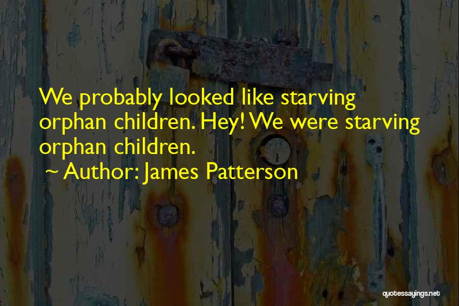 James Patterson Quotes: We Probably Looked Like Starving Orphan Children. Hey! We Were Starving Orphan Children.