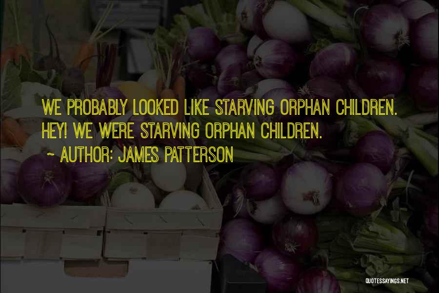 James Patterson Quotes: We Probably Looked Like Starving Orphan Children. Hey! We Were Starving Orphan Children.