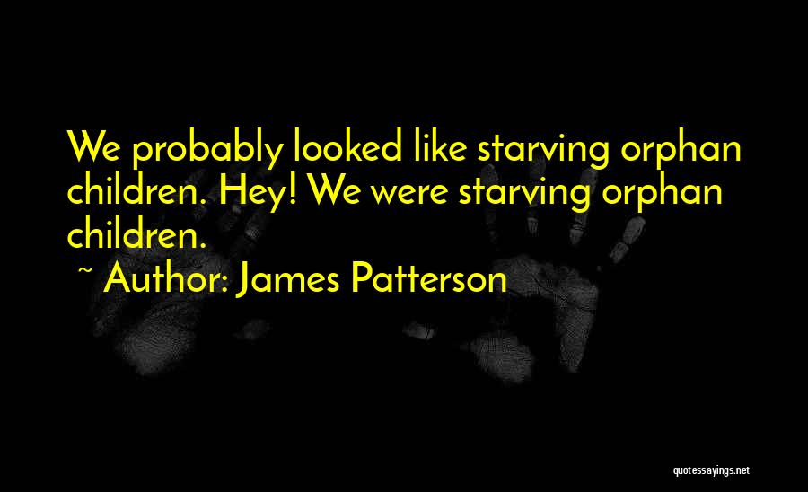 James Patterson Quotes: We Probably Looked Like Starving Orphan Children. Hey! We Were Starving Orphan Children.