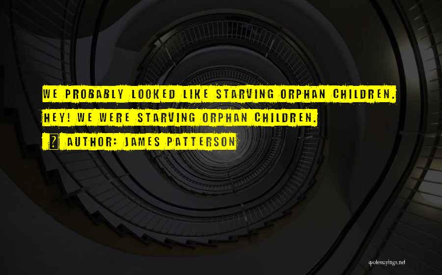 James Patterson Quotes: We Probably Looked Like Starving Orphan Children. Hey! We Were Starving Orphan Children.