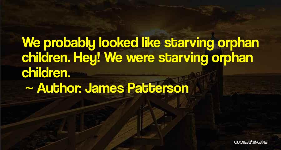 James Patterson Quotes: We Probably Looked Like Starving Orphan Children. Hey! We Were Starving Orphan Children.