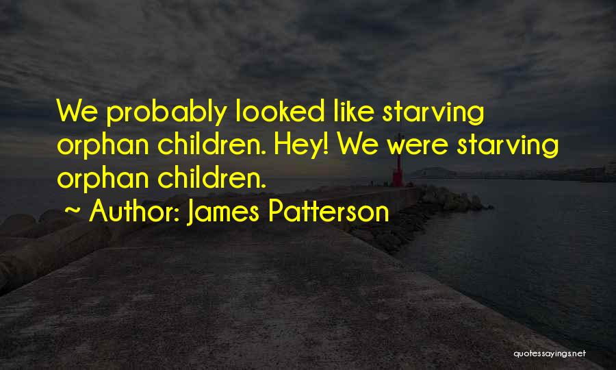James Patterson Quotes: We Probably Looked Like Starving Orphan Children. Hey! We Were Starving Orphan Children.