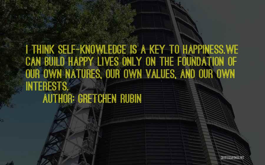 Gretchen Rubin Quotes: I Think Self-knowledge Is A Key To Happiness.we Can Build Happy Lives Only On The Foundation Of Our Own Natures,