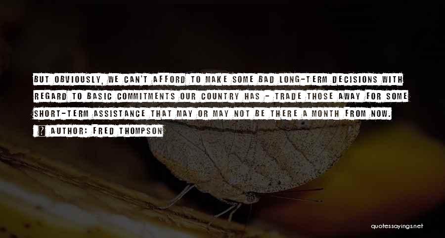 Fred Thompson Quotes: But Obviously, We Can't Afford To Make Some Bad Long-term Decisions With Regard To Basic Commitments Our Country Has -