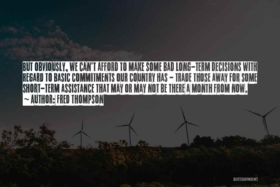 Fred Thompson Quotes: But Obviously, We Can't Afford To Make Some Bad Long-term Decisions With Regard To Basic Commitments Our Country Has -