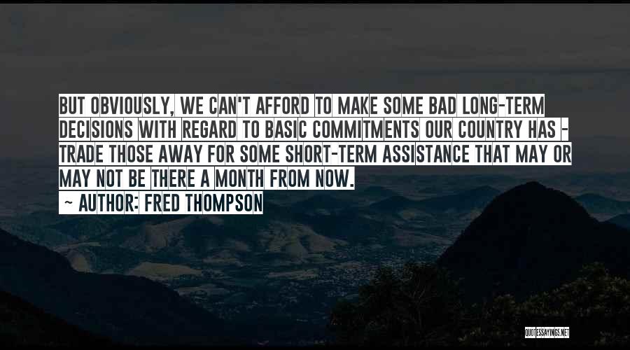 Fred Thompson Quotes: But Obviously, We Can't Afford To Make Some Bad Long-term Decisions With Regard To Basic Commitments Our Country Has -