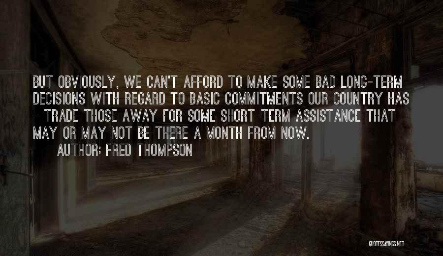 Fred Thompson Quotes: But Obviously, We Can't Afford To Make Some Bad Long-term Decisions With Regard To Basic Commitments Our Country Has -