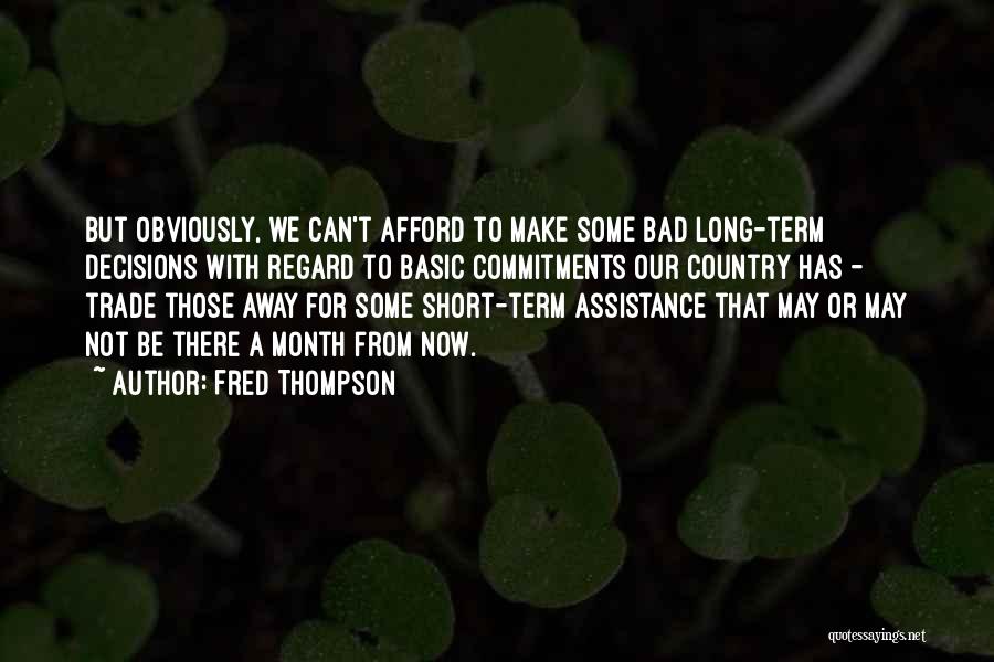 Fred Thompson Quotes: But Obviously, We Can't Afford To Make Some Bad Long-term Decisions With Regard To Basic Commitments Our Country Has -