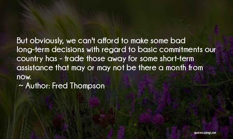 Fred Thompson Quotes: But Obviously, We Can't Afford To Make Some Bad Long-term Decisions With Regard To Basic Commitments Our Country Has -