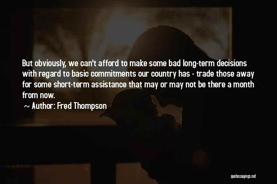 Fred Thompson Quotes: But Obviously, We Can't Afford To Make Some Bad Long-term Decisions With Regard To Basic Commitments Our Country Has -