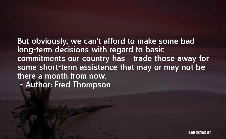 Fred Thompson Quotes: But Obviously, We Can't Afford To Make Some Bad Long-term Decisions With Regard To Basic Commitments Our Country Has -