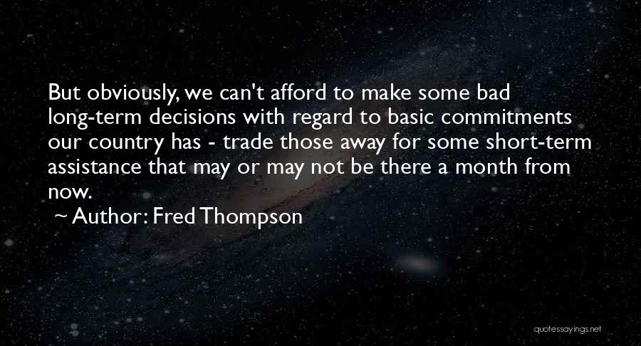 Fred Thompson Quotes: But Obviously, We Can't Afford To Make Some Bad Long-term Decisions With Regard To Basic Commitments Our Country Has -