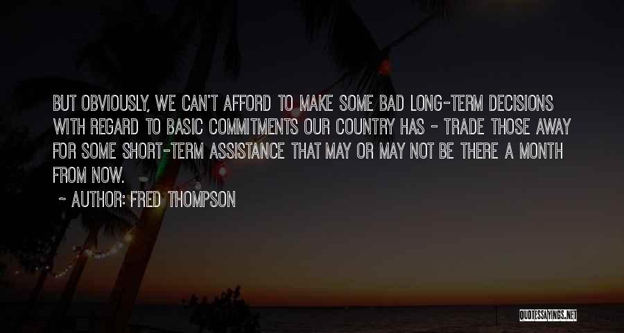 Fred Thompson Quotes: But Obviously, We Can't Afford To Make Some Bad Long-term Decisions With Regard To Basic Commitments Our Country Has -