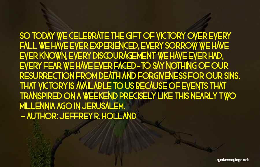 Jeffrey R. Holland Quotes: So Today We Celebrate The Gift Of Victory Over Every Fall We Have Ever Experienced, Every Sorrow We Have Ever