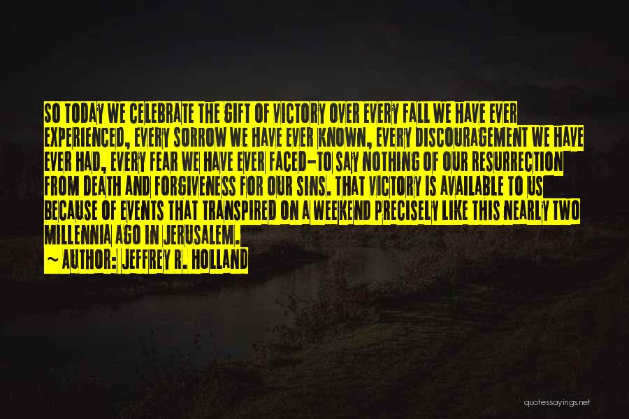 Jeffrey R. Holland Quotes: So Today We Celebrate The Gift Of Victory Over Every Fall We Have Ever Experienced, Every Sorrow We Have Ever