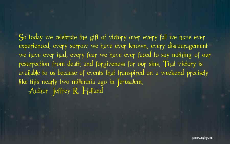 Jeffrey R. Holland Quotes: So Today We Celebrate The Gift Of Victory Over Every Fall We Have Ever Experienced, Every Sorrow We Have Ever