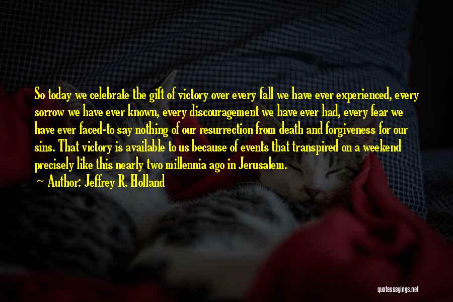 Jeffrey R. Holland Quotes: So Today We Celebrate The Gift Of Victory Over Every Fall We Have Ever Experienced, Every Sorrow We Have Ever