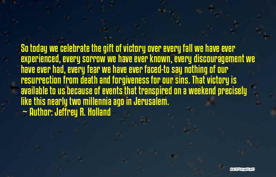 Jeffrey R. Holland Quotes: So Today We Celebrate The Gift Of Victory Over Every Fall We Have Ever Experienced, Every Sorrow We Have Ever