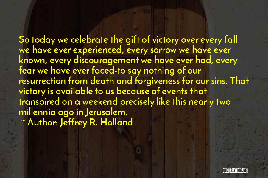 Jeffrey R. Holland Quotes: So Today We Celebrate The Gift Of Victory Over Every Fall We Have Ever Experienced, Every Sorrow We Have Ever