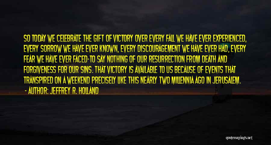 Jeffrey R. Holland Quotes: So Today We Celebrate The Gift Of Victory Over Every Fall We Have Ever Experienced, Every Sorrow We Have Ever