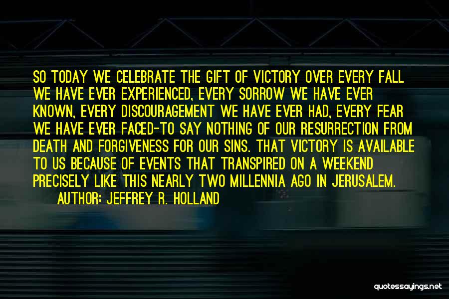 Jeffrey R. Holland Quotes: So Today We Celebrate The Gift Of Victory Over Every Fall We Have Ever Experienced, Every Sorrow We Have Ever