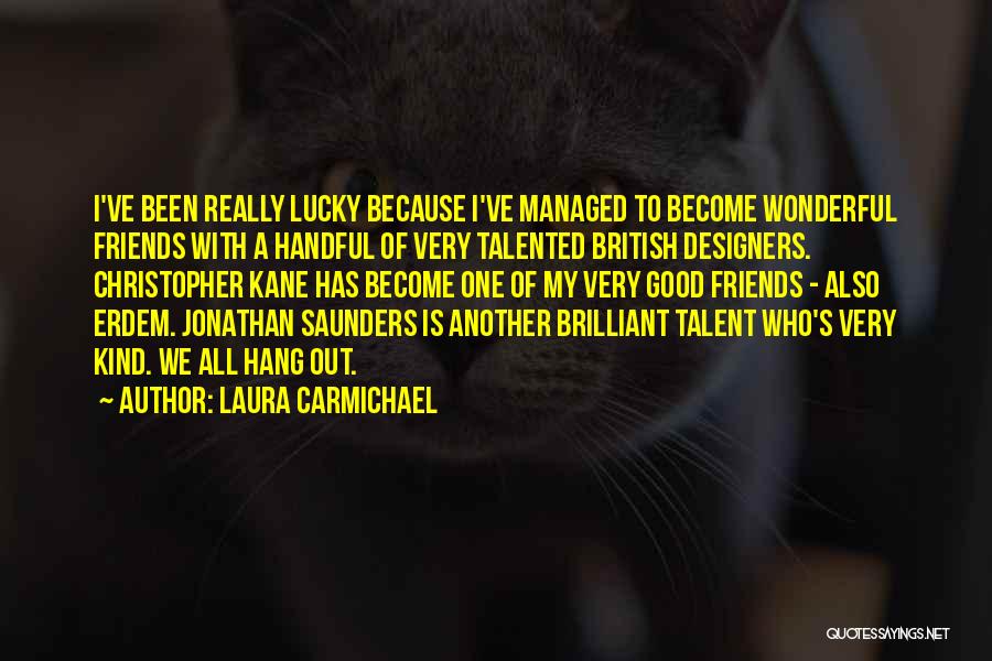 Laura Carmichael Quotes: I've Been Really Lucky Because I've Managed To Become Wonderful Friends With A Handful Of Very Talented British Designers. Christopher