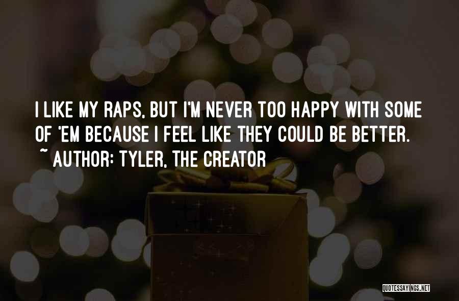 Tyler, The Creator Quotes: I Like My Raps, But I'm Never Too Happy With Some Of 'em Because I Feel Like They Could Be