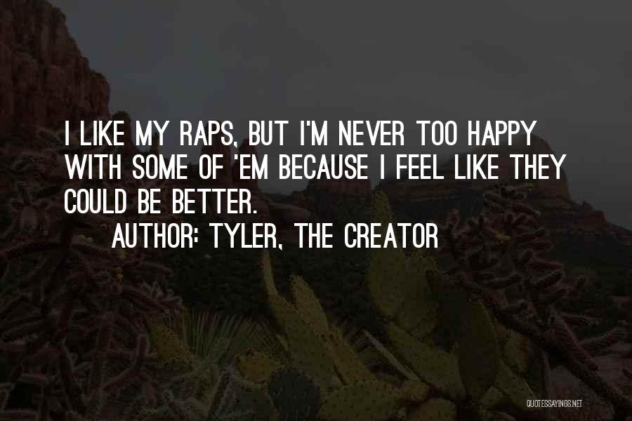 Tyler, The Creator Quotes: I Like My Raps, But I'm Never Too Happy With Some Of 'em Because I Feel Like They Could Be