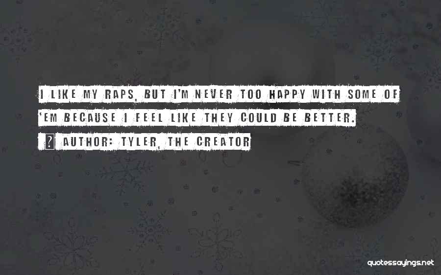 Tyler, The Creator Quotes: I Like My Raps, But I'm Never Too Happy With Some Of 'em Because I Feel Like They Could Be