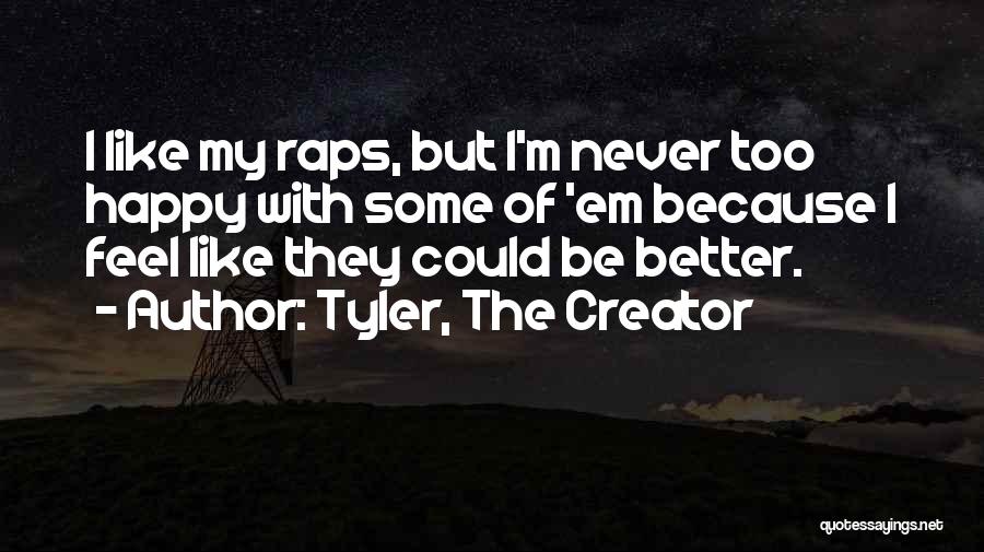 Tyler, The Creator Quotes: I Like My Raps, But I'm Never Too Happy With Some Of 'em Because I Feel Like They Could Be