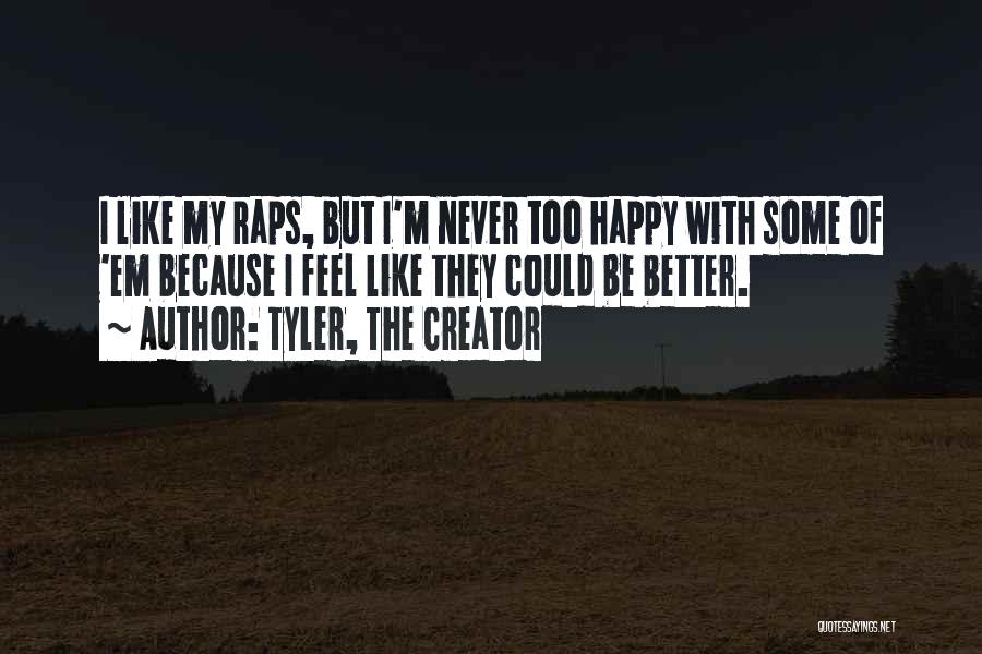 Tyler, The Creator Quotes: I Like My Raps, But I'm Never Too Happy With Some Of 'em Because I Feel Like They Could Be