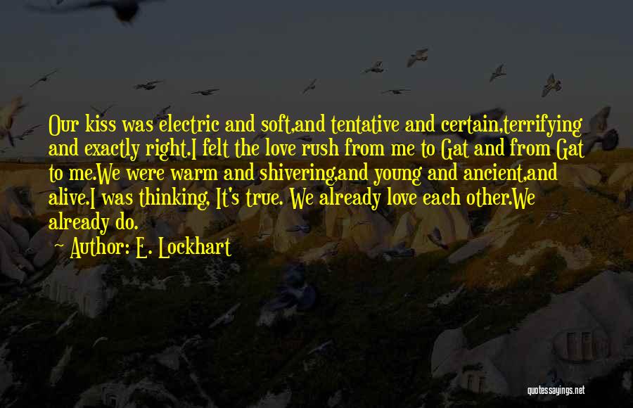 E. Lockhart Quotes: Our Kiss Was Electric And Soft,and Tentative And Certain,terrifying And Exactly Right.i Felt The Love Rush From Me To Gat