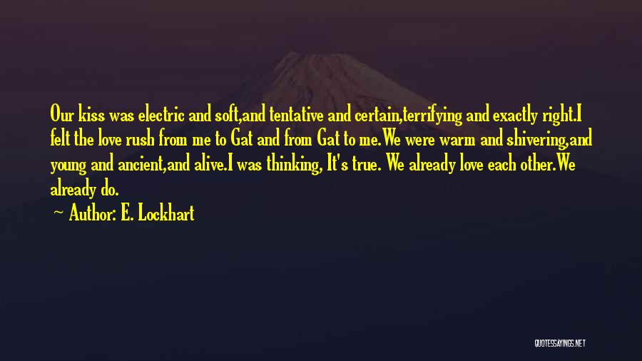 E. Lockhart Quotes: Our Kiss Was Electric And Soft,and Tentative And Certain,terrifying And Exactly Right.i Felt The Love Rush From Me To Gat