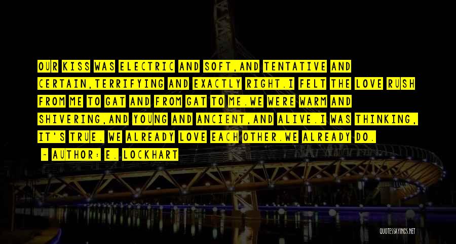 E. Lockhart Quotes: Our Kiss Was Electric And Soft,and Tentative And Certain,terrifying And Exactly Right.i Felt The Love Rush From Me To Gat