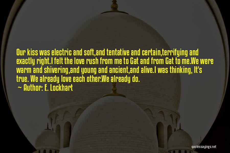 E. Lockhart Quotes: Our Kiss Was Electric And Soft,and Tentative And Certain,terrifying And Exactly Right.i Felt The Love Rush From Me To Gat