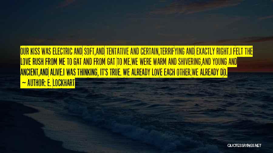 E. Lockhart Quotes: Our Kiss Was Electric And Soft,and Tentative And Certain,terrifying And Exactly Right.i Felt The Love Rush From Me To Gat