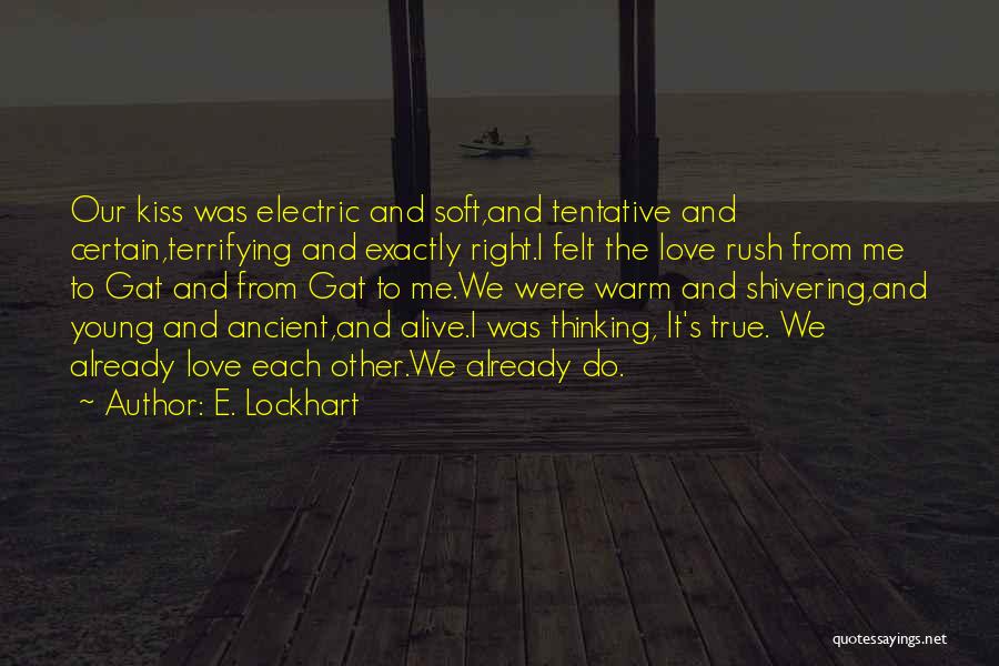 E. Lockhart Quotes: Our Kiss Was Electric And Soft,and Tentative And Certain,terrifying And Exactly Right.i Felt The Love Rush From Me To Gat