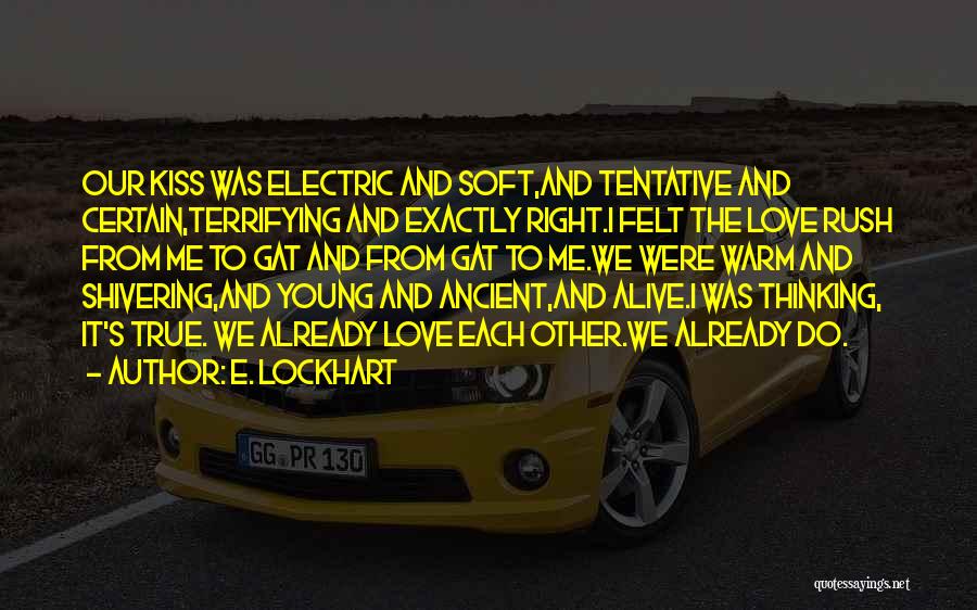 E. Lockhart Quotes: Our Kiss Was Electric And Soft,and Tentative And Certain,terrifying And Exactly Right.i Felt The Love Rush From Me To Gat