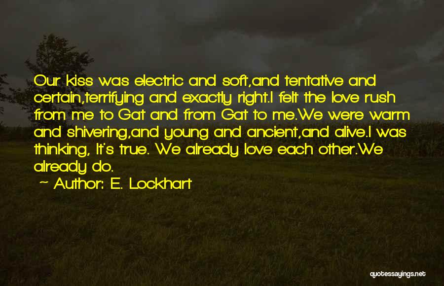 E. Lockhart Quotes: Our Kiss Was Electric And Soft,and Tentative And Certain,terrifying And Exactly Right.i Felt The Love Rush From Me To Gat