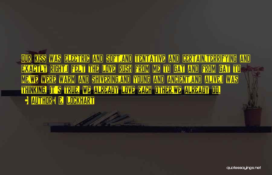 E. Lockhart Quotes: Our Kiss Was Electric And Soft,and Tentative And Certain,terrifying And Exactly Right.i Felt The Love Rush From Me To Gat
