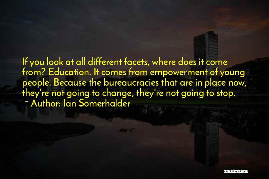 Ian Somerhalder Quotes: If You Look At All Different Facets, Where Does It Come From? Education. It Comes From Empowerment Of Young People.