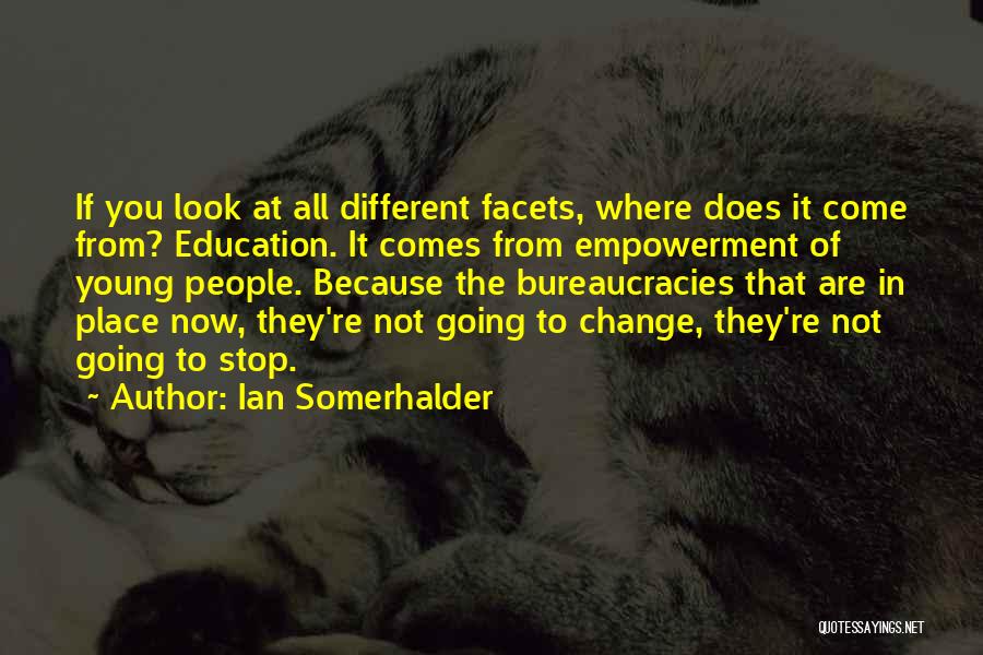 Ian Somerhalder Quotes: If You Look At All Different Facets, Where Does It Come From? Education. It Comes From Empowerment Of Young People.