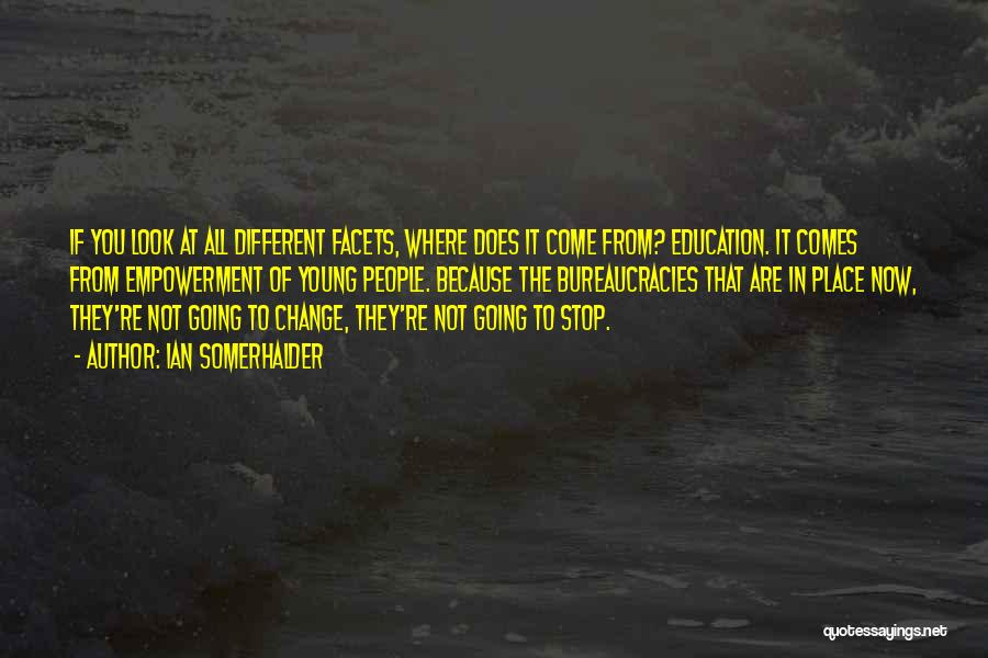 Ian Somerhalder Quotes: If You Look At All Different Facets, Where Does It Come From? Education. It Comes From Empowerment Of Young People.