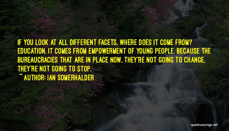 Ian Somerhalder Quotes: If You Look At All Different Facets, Where Does It Come From? Education. It Comes From Empowerment Of Young People.