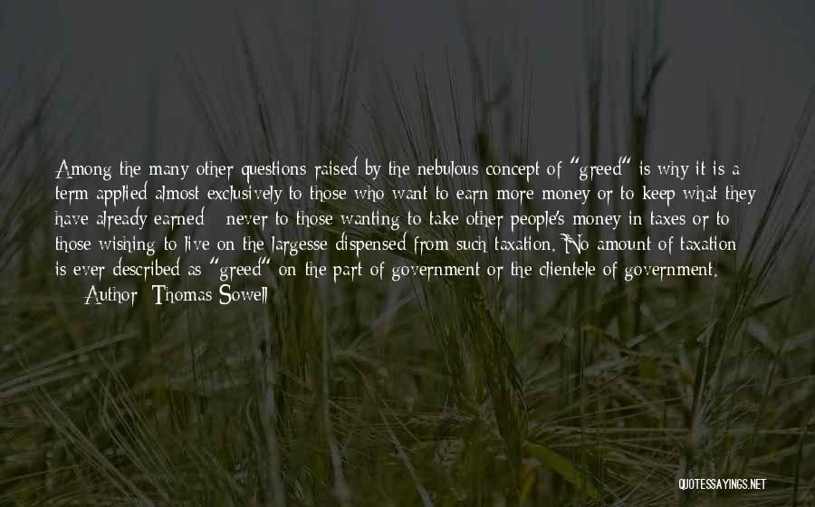 Thomas Sowell Quotes: Among The Many Other Questions Raised By The Nebulous Concept Of Greed Is Why It Is A Term Applied Almost