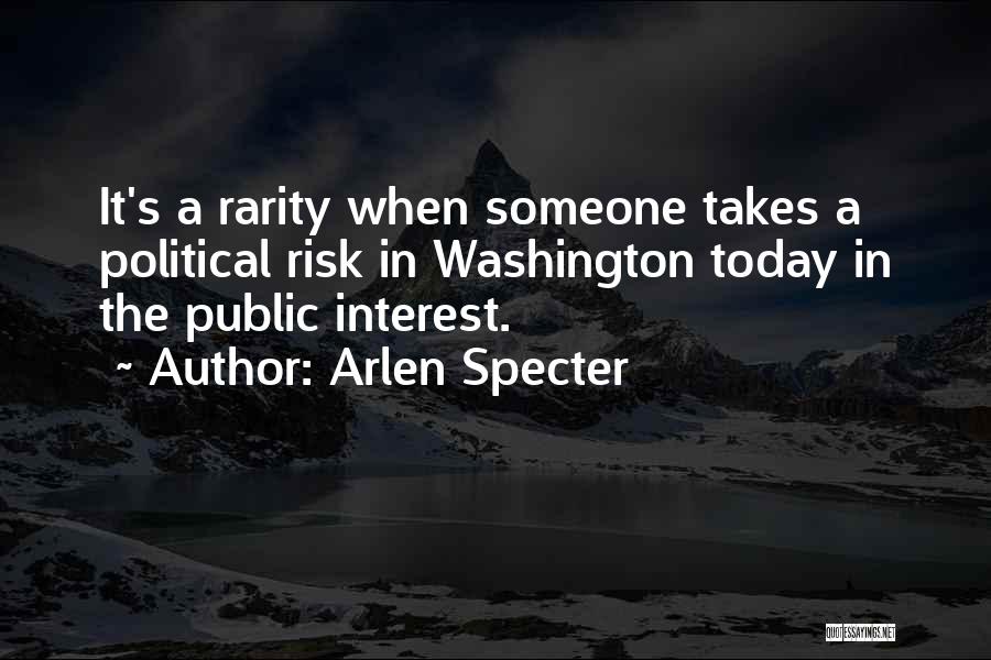 Arlen Specter Quotes: It's A Rarity When Someone Takes A Political Risk In Washington Today In The Public Interest.