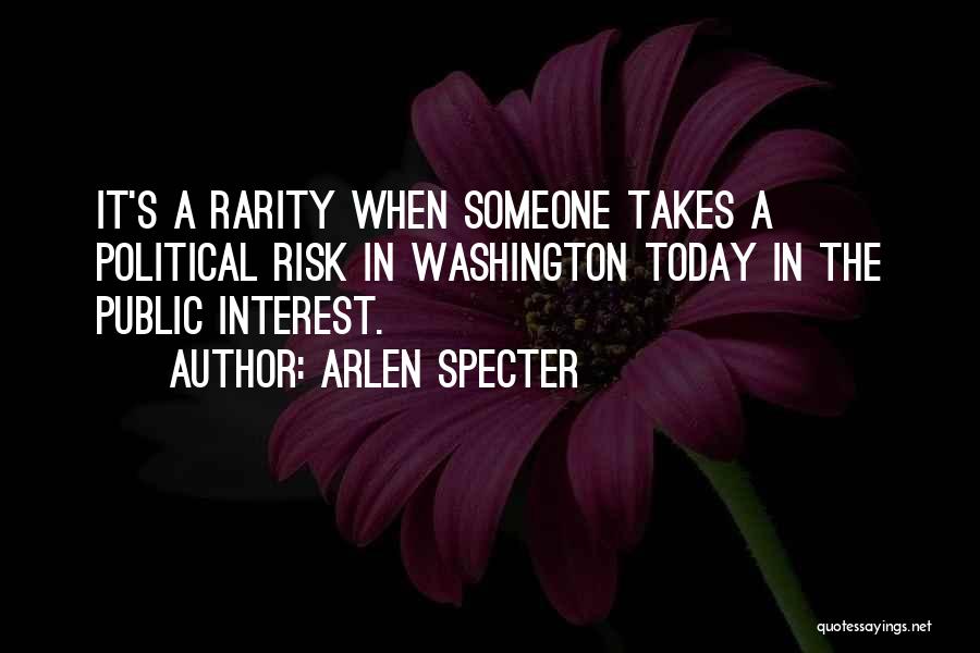 Arlen Specter Quotes: It's A Rarity When Someone Takes A Political Risk In Washington Today In The Public Interest.