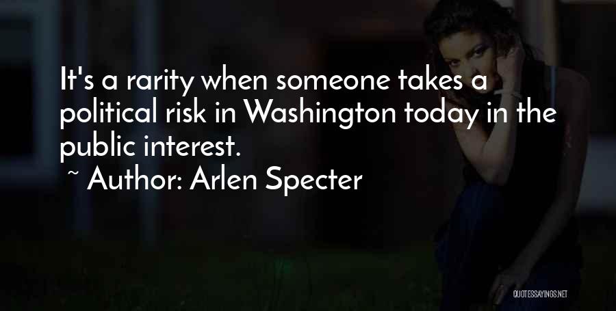 Arlen Specter Quotes: It's A Rarity When Someone Takes A Political Risk In Washington Today In The Public Interest.
