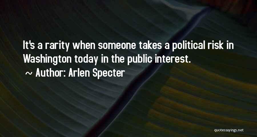 Arlen Specter Quotes: It's A Rarity When Someone Takes A Political Risk In Washington Today In The Public Interest.