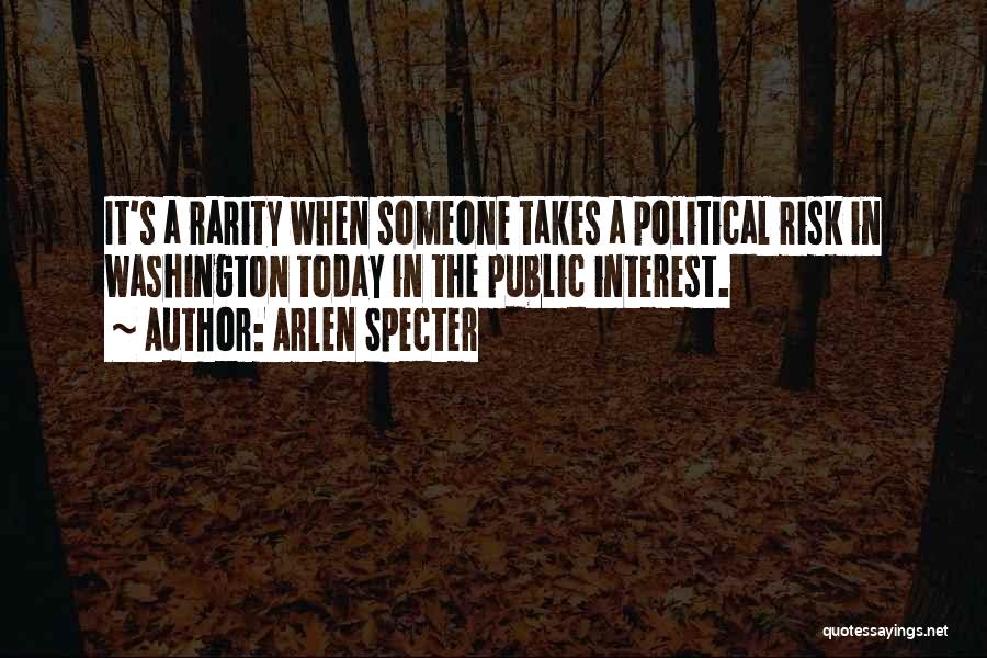 Arlen Specter Quotes: It's A Rarity When Someone Takes A Political Risk In Washington Today In The Public Interest.